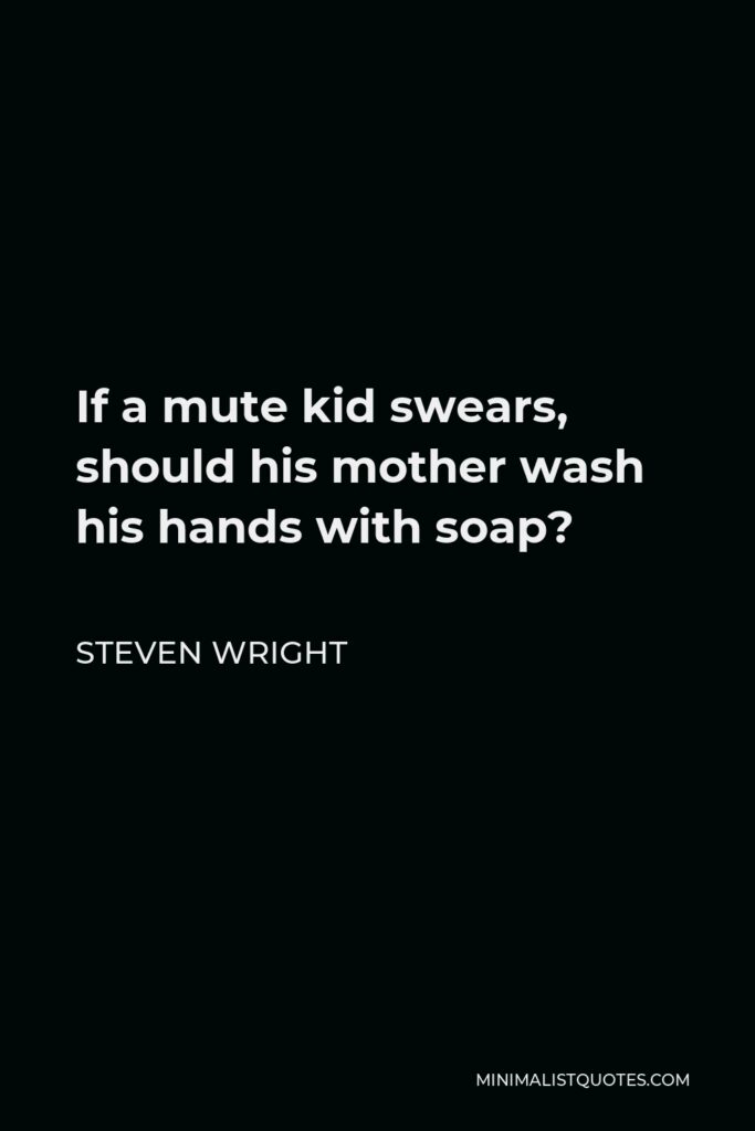 Steven Wright Quote - If a mute kid swears, should his mother wash his hands with soap?
