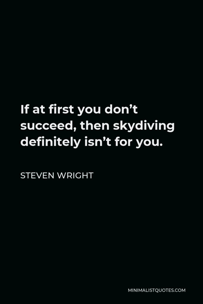 Steven Wright Quote - If at first you don’t succeed, then skydiving definitely isn’t for you.