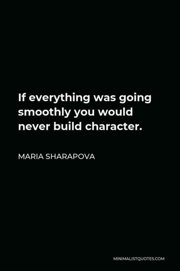 Maria Sharapova Quote - If everything was going smoothly you would never build character.