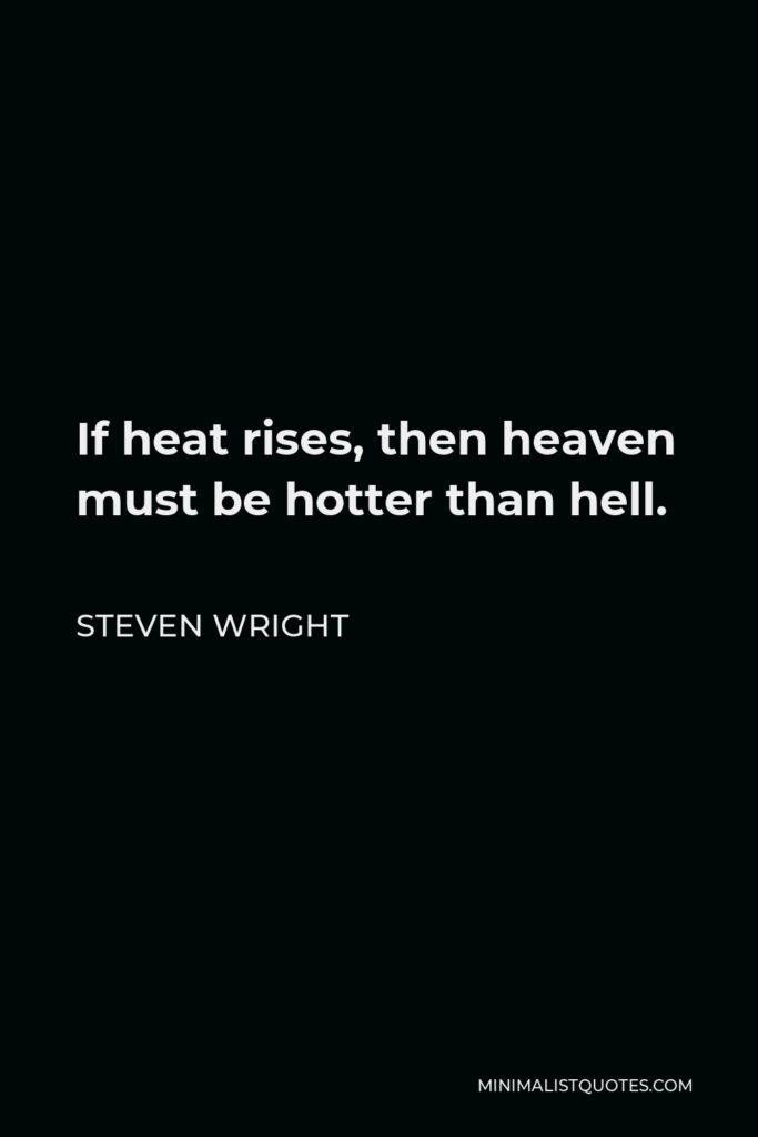 Steven Wright Quote - If heat rises, then heaven must be hotter than hell.