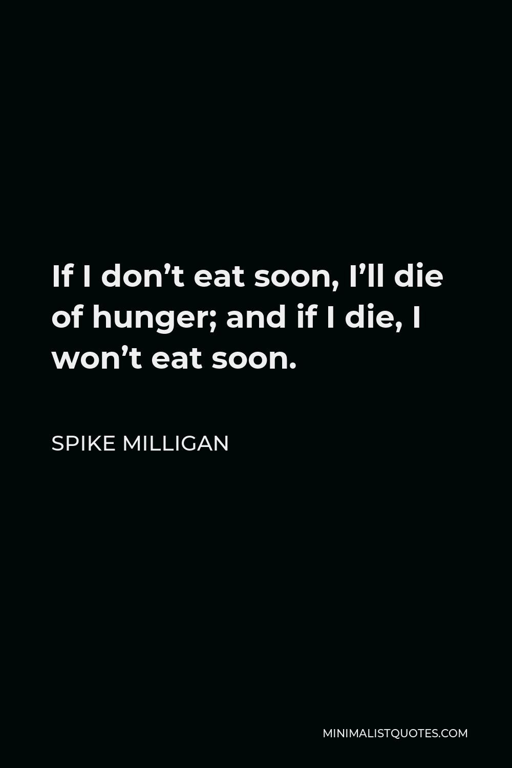 Spike Milligan Quote - If I don’t eat soon, I’ll die of hunger; and if I die, I won’t eat soon.