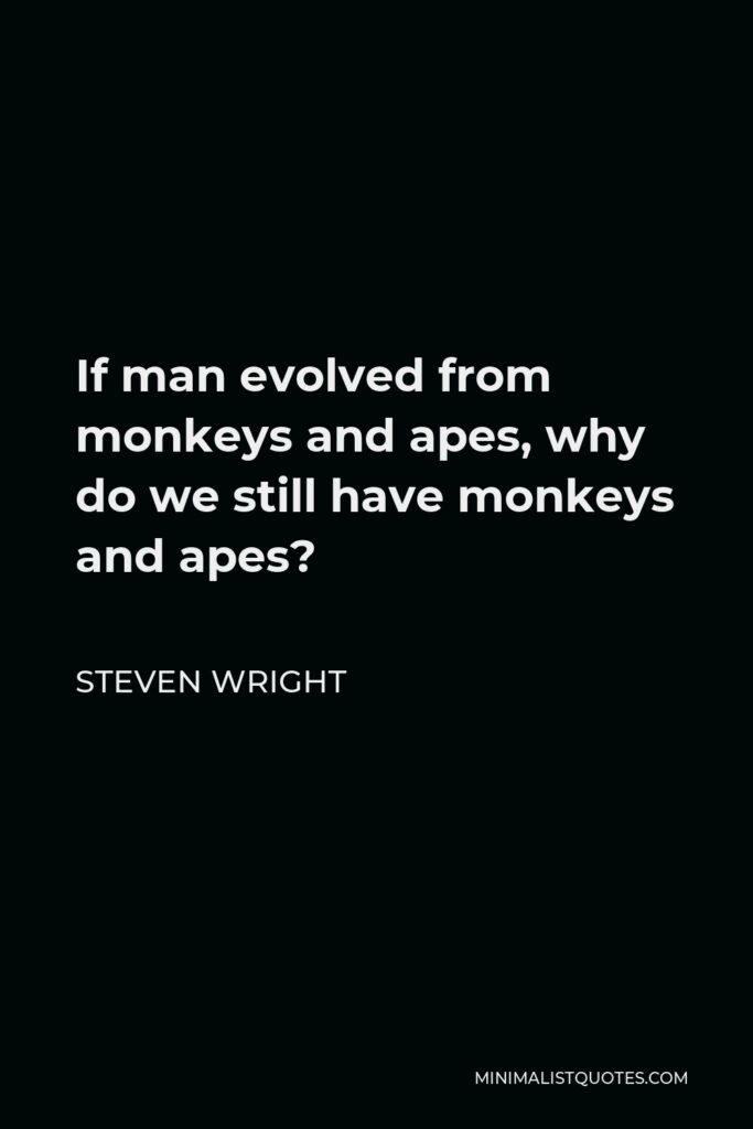 Steven Wright Quote - If man evolved from monkeys and apes, why do we still have monkeys and apes?