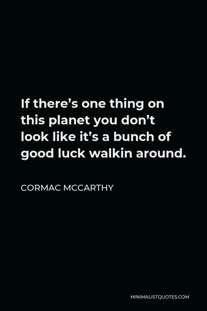 Cormac McCarthy Quote - If there’s one thing on this planet you don’t look like it’s a bunch of good luck walkin around.
