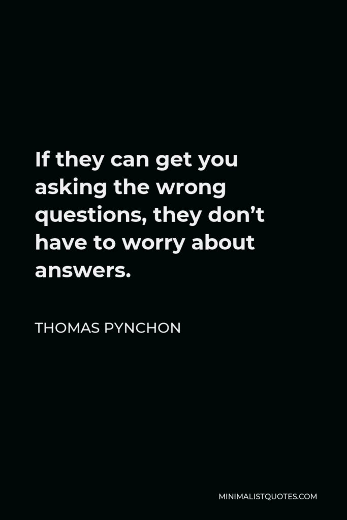 Thomas Pynchon Quote - If they can get you asking the wrong questions, they don’t have to worry about answers.