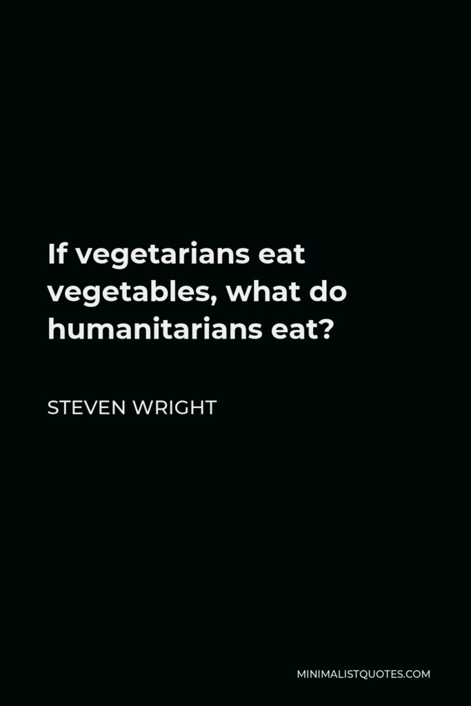 Steven Wright Quote - If vegetarians eat vegetables, what do humanitarians eat?