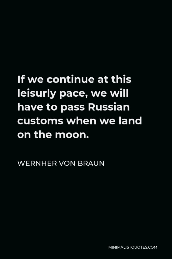 Wernher von Braun Quote - If we continue at this leisurly pace, we will have to pass Russian customs when we land on the moon.