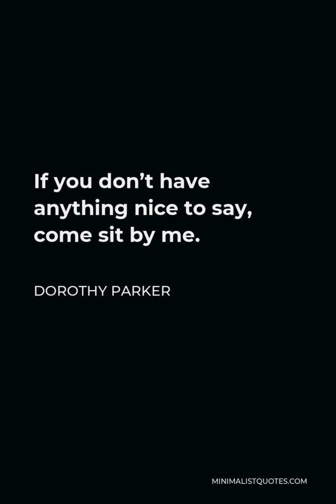 Dorothy Parker Quote - If you don’t have anything nice to say, come sit by me.