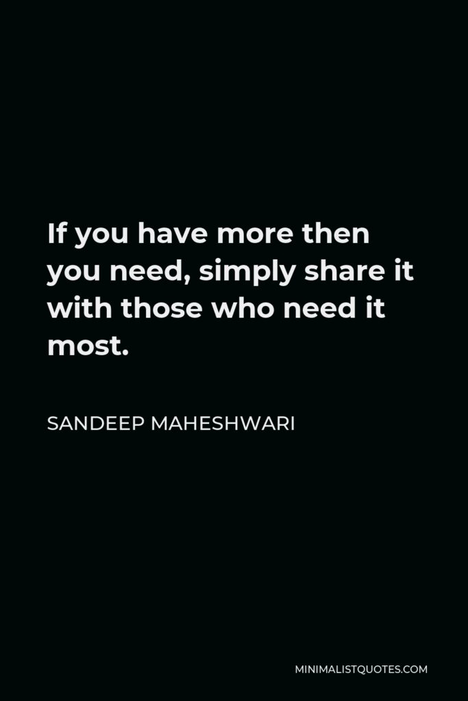 Sandeep Maheshwari Quote - If you have more then you need, simply share it with those who need it most.