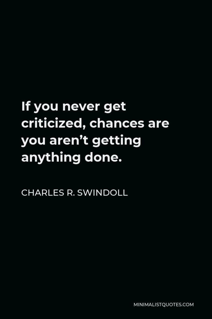 Charles R. Swindoll Quote - If you never get criticized, chances are you aren’t getting anything done.