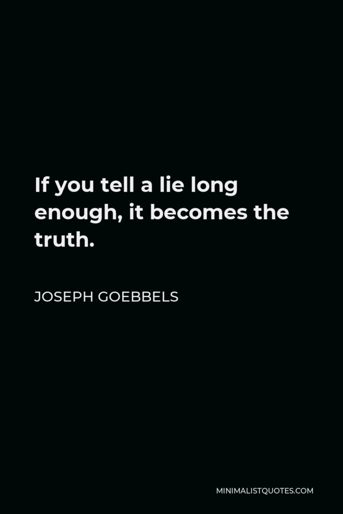 Joseph Goebbels Quote - If you tell a lie long enough, it becomes the truth.