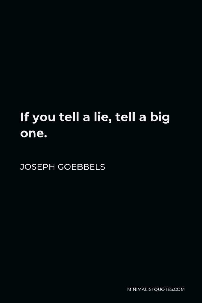 Joseph Goebbels Quote - If you tell a lie, tell a big one.