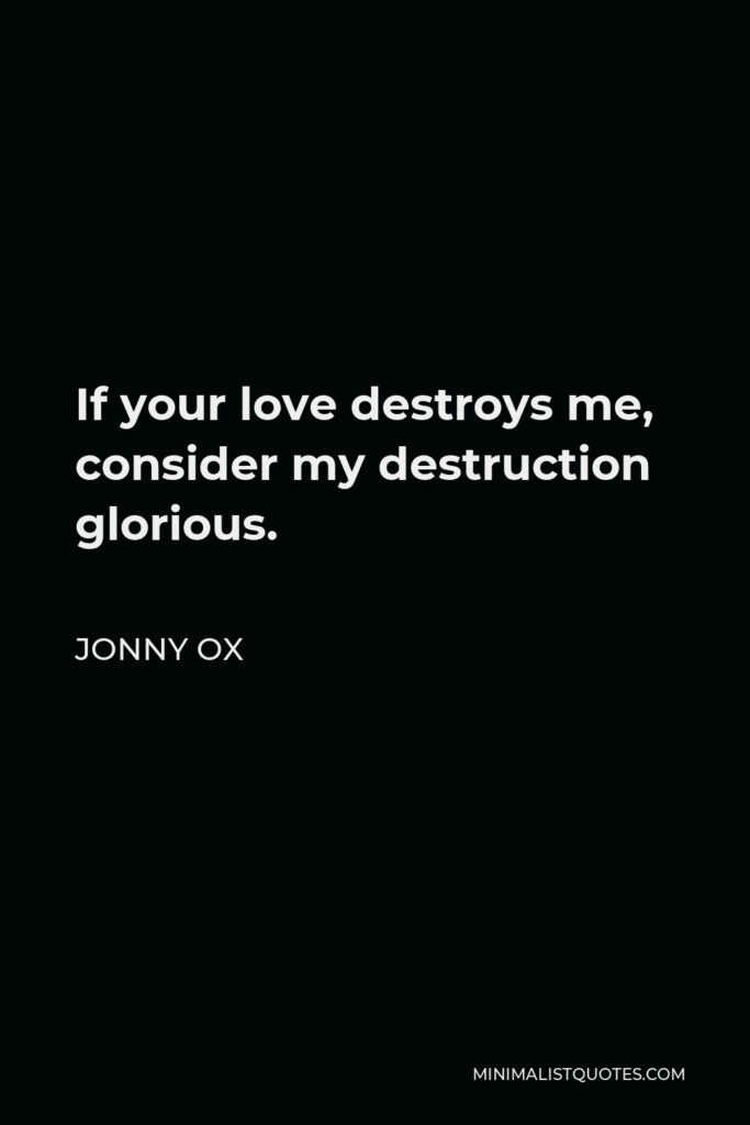 Jonny Ox Quote - If your love destroys me, consider my destruction glorious.
