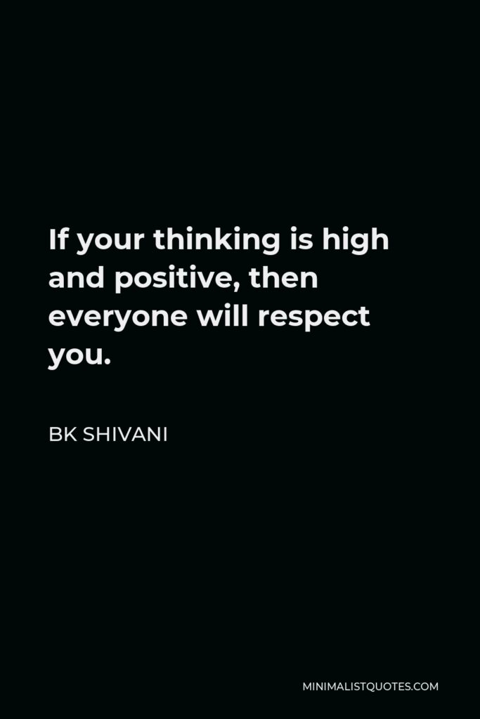 BK Shivani Quote - If your thinking is high and positive, then everyone will respect you.