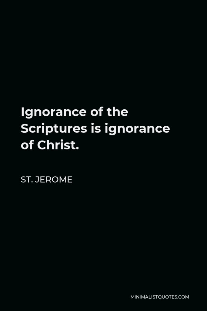 St. Jerome Quote - Ignorance of the Scriptures is ignorance of Christ.