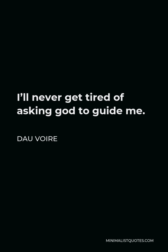 Dau Voire Quote - I’ll never get tired of asking god to guide me.