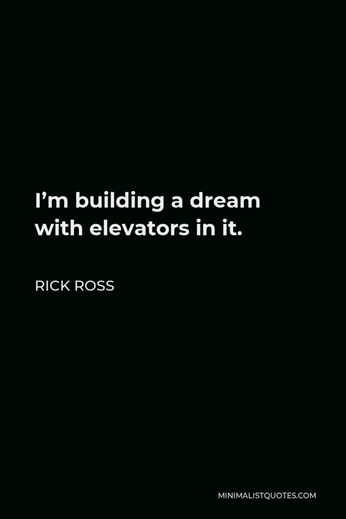 Rick Ross Quote - I’m building a dream with elevators in it.