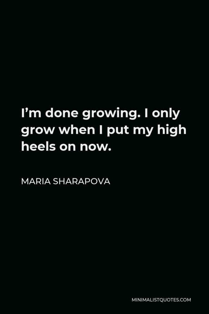 Maria Sharapova Quote - I’m done growing. I only grow when I put my high heels on now.
