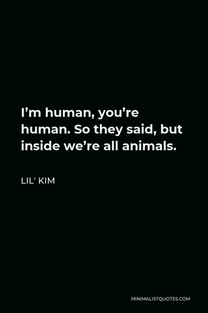 Lil' Kim Quote - I’m human, you’re human. So they said, but inside we’re all animals.
