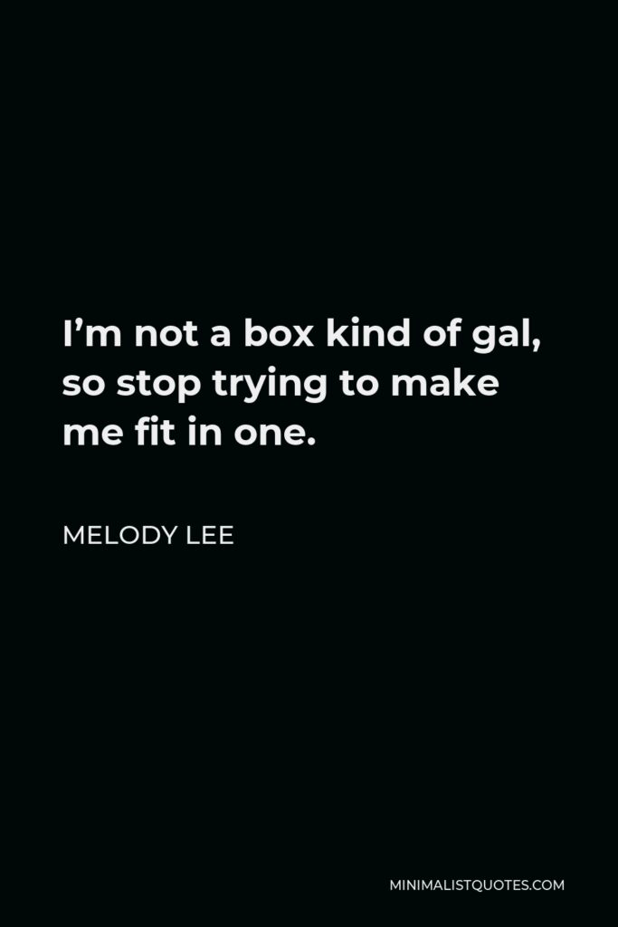Melody Lee Quote - I’m not a box kind of gal, so stop trying to make me fit in one.