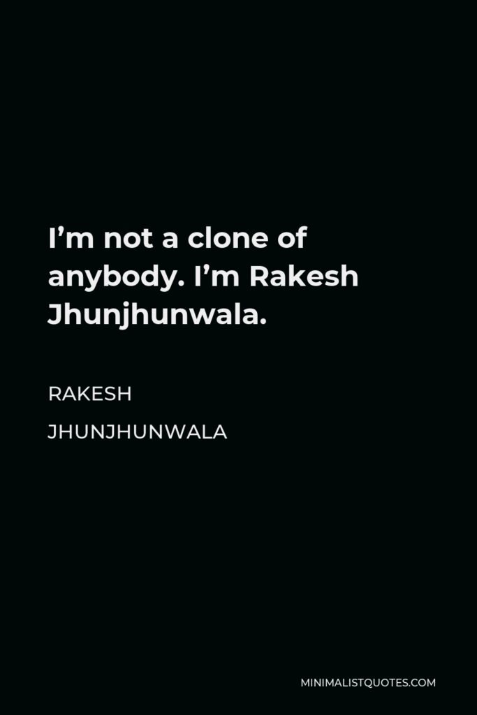 Rakesh Jhunjhunwala Quote - I’m not a clone of anybody. I’m Rakesh Jhunjhunwala.