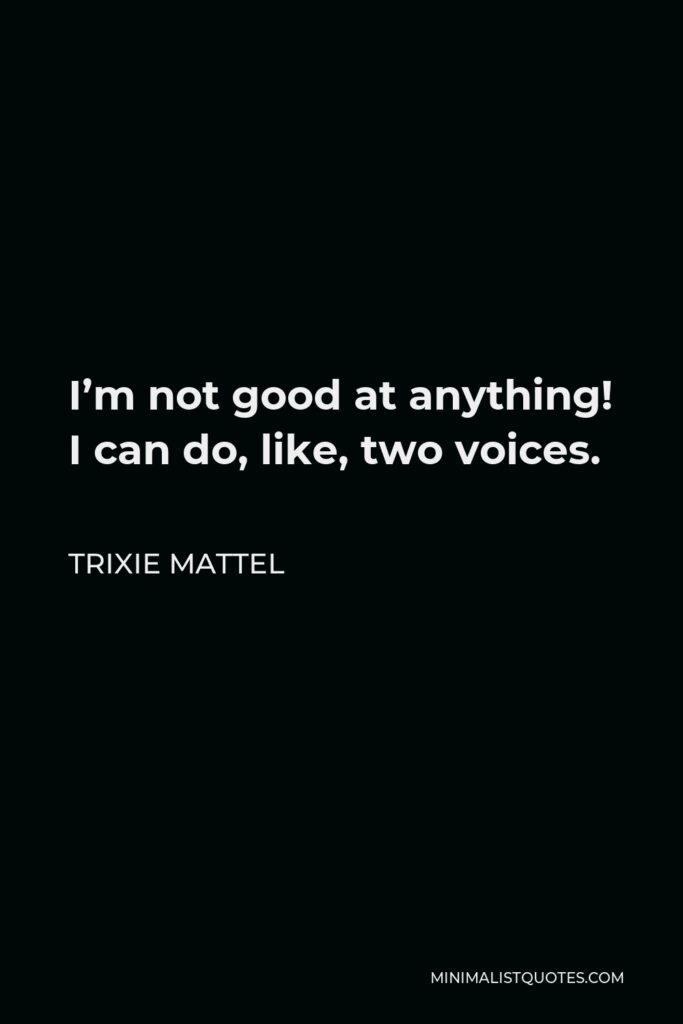 Trixie Mattel Quote - I’m not good at anything! I can do, like, two voices.