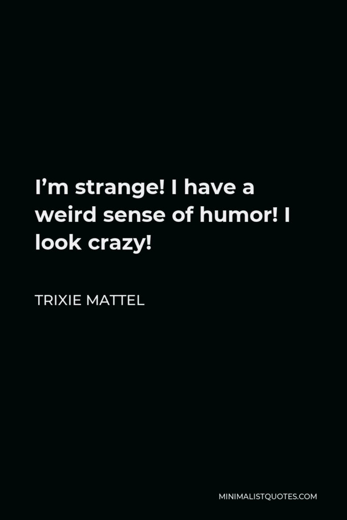 Trixie Mattel Quote - I’m strange! I have a weird sense of humor! I look crazy!