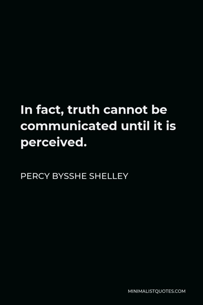 Percy Bysshe Shelley Quote - In fact, truth cannot be communicated until it is perceived.