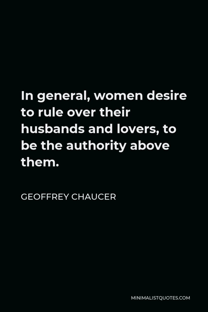 Geoffrey Chaucer Quote - In general, women desire to rule over their husbands and lovers, to be the authority above them.
