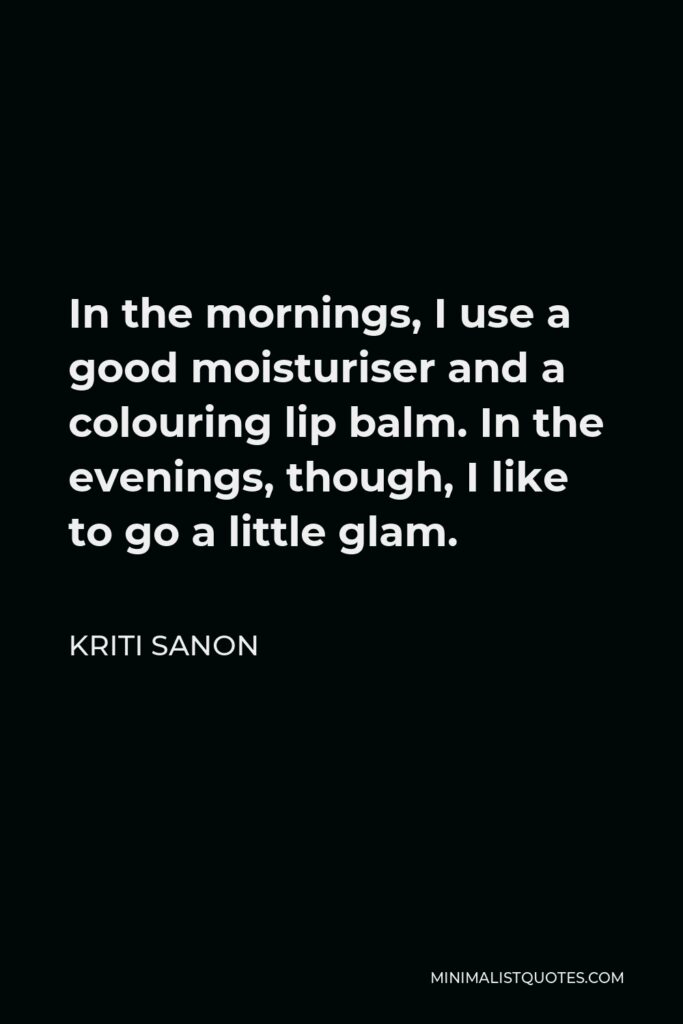Kriti Sanon Quote - In the mornings, I use a good moisturiser and a colouring lip balm. In the evenings, though, I like to go a little glam.