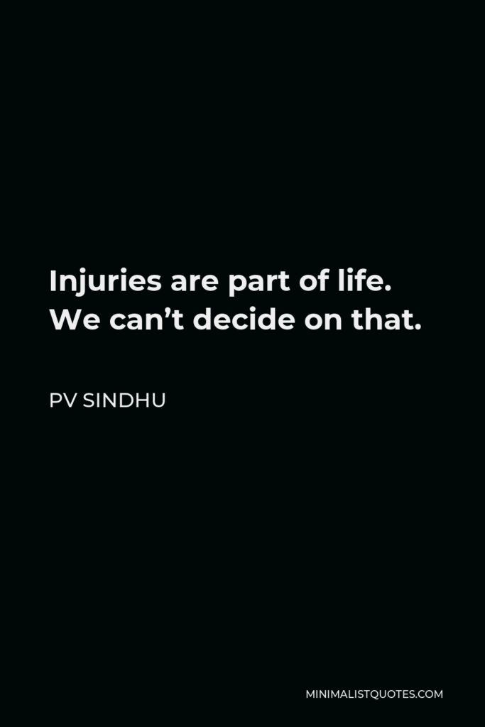 PV Sindhu Quote - Injuries are part of life. We can’t decide on that.