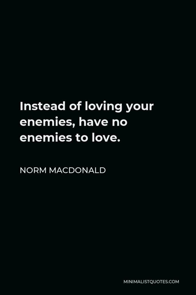 Norm MacDonald Quote - Instead of loving your enemies, have no enemies to love.