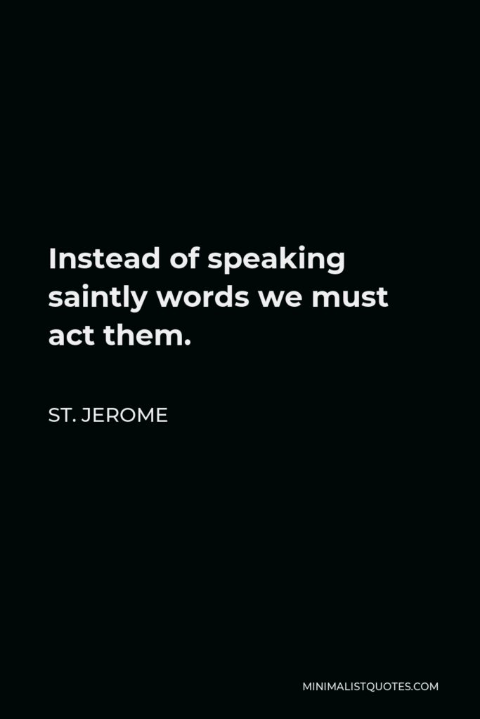St. Jerome Quote - Instead of speaking saintly words we must act them.
