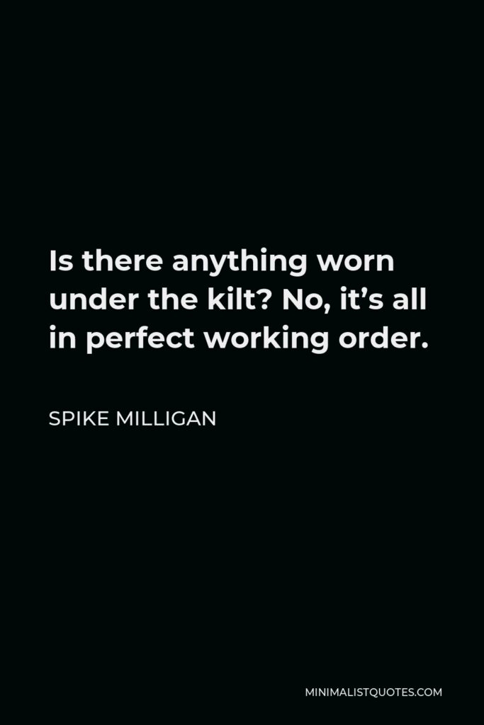 Spike Milligan Quote - Is there anything worn under the kilt? No, it’s all in perfect working order.