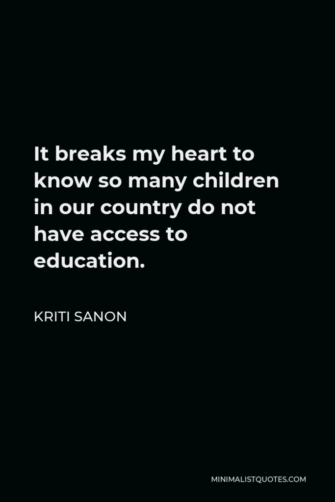 Kriti Sanon Quote - It breaks my heart to know so many children in our country do not have access to education.