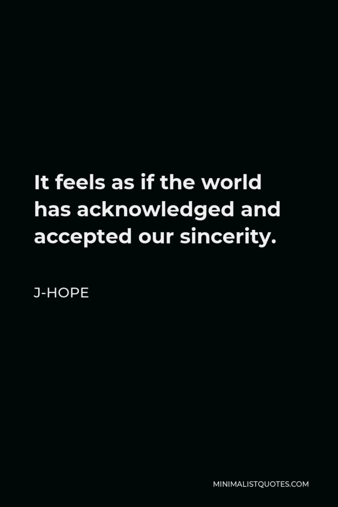 J-Hope Quote - It feels as if the world has acknowledged and accepted our sincerity.