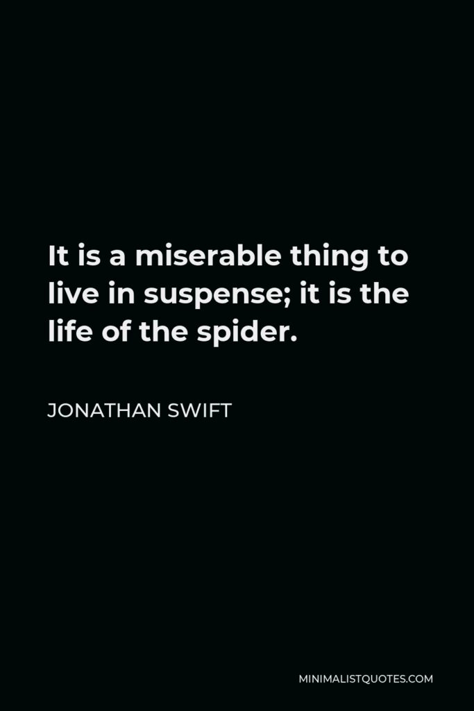 Jonathan Swift Quote - It is a miserable thing to live in suspense; it is the life of the spider.