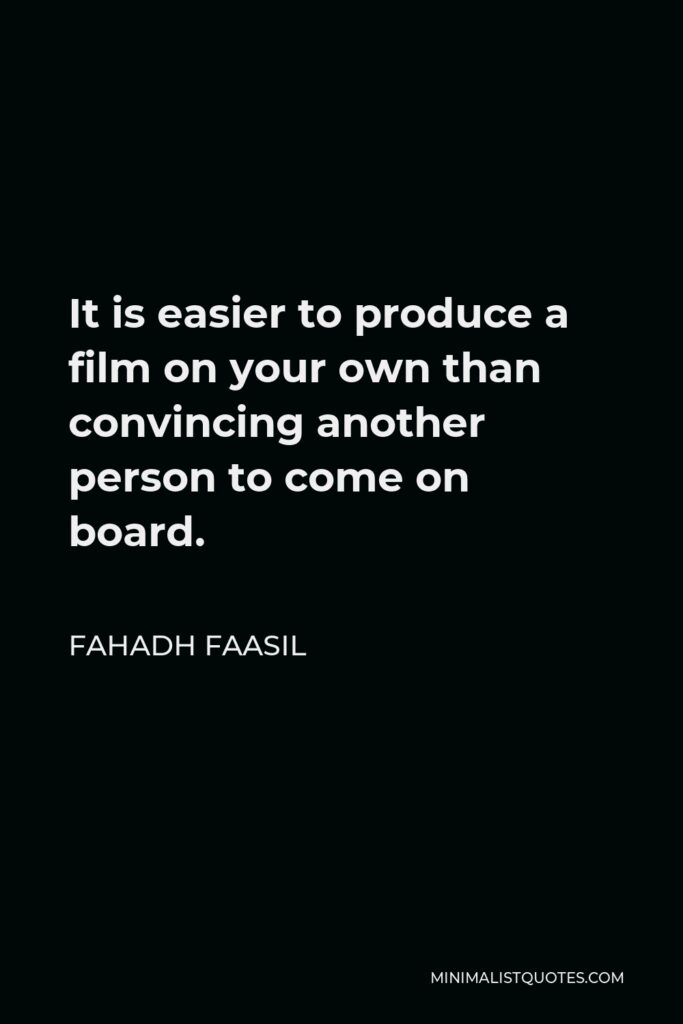 Fahadh Faasil Quote - It is easier to produce a film on your own than convincing another person to come on board.