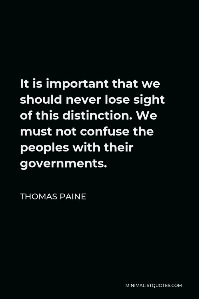 Thomas Paine Quote - It is important that we should never lose sight of this distinction. We must not confuse the peoples with their governments.