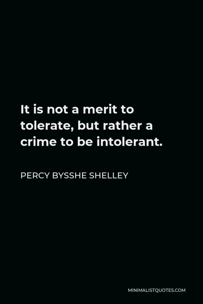 Percy Bysshe Shelley Quote - It is not a merit to tolerate, but rather a crime to be intolerant.