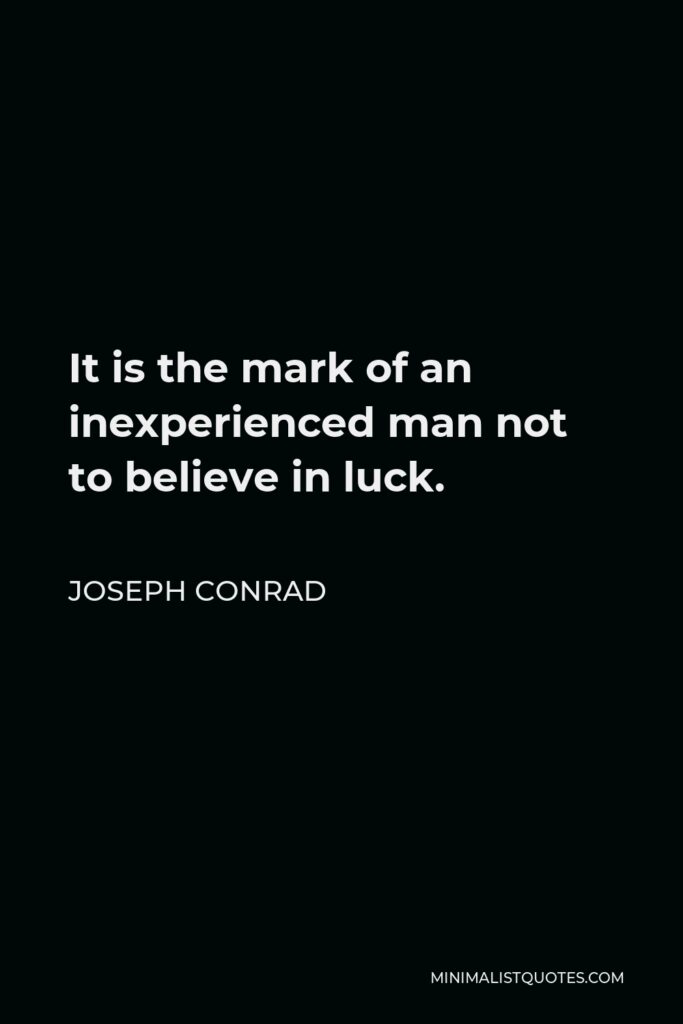 Joseph Conrad Quote - It is the mark of an inexperienced man not to believe in luck.
