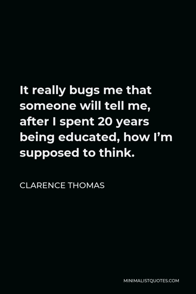 Clarence Thomas Quote - It really bugs me that someone will tell me, after I spent 20 years being educated, how I’m supposed to think.