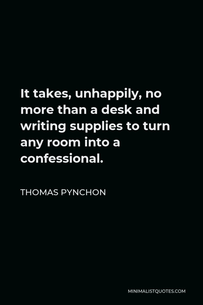Thomas Pynchon Quote - It takes, unhappily, no more than a desk and writing supplies to turn any room into a confessional.