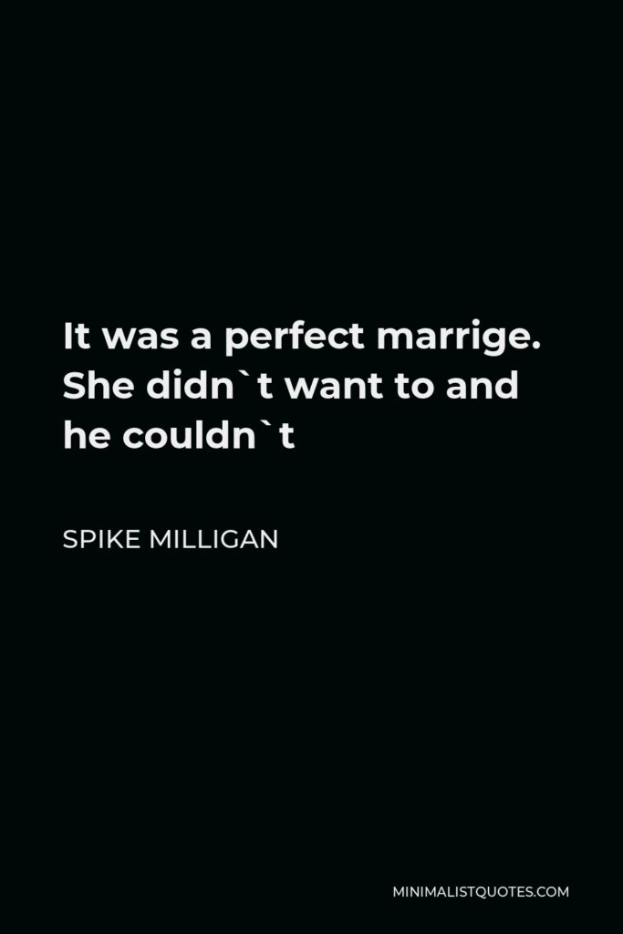 Spike Milligan Quote - It was a perfect marrige. She didn`t want to and he couldn`t