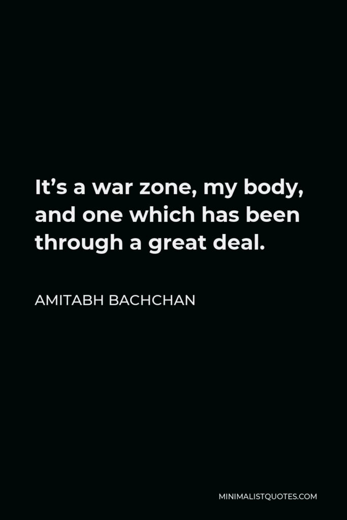 Amitabh Bachchan Quote - It’s a war zone, my body, and one which has been through a great deal.