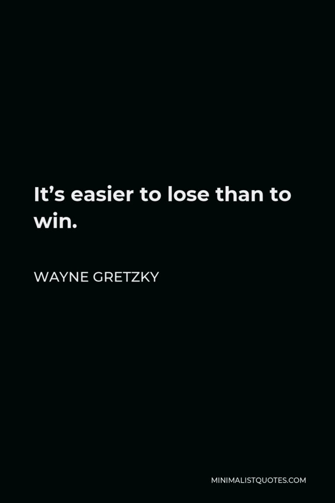 Wayne Gretzky Quote - It’s easier to lose than to win.