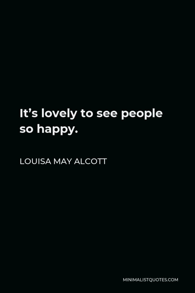 Louisa May Alcott Quote - It’s lovely to see people so happy.