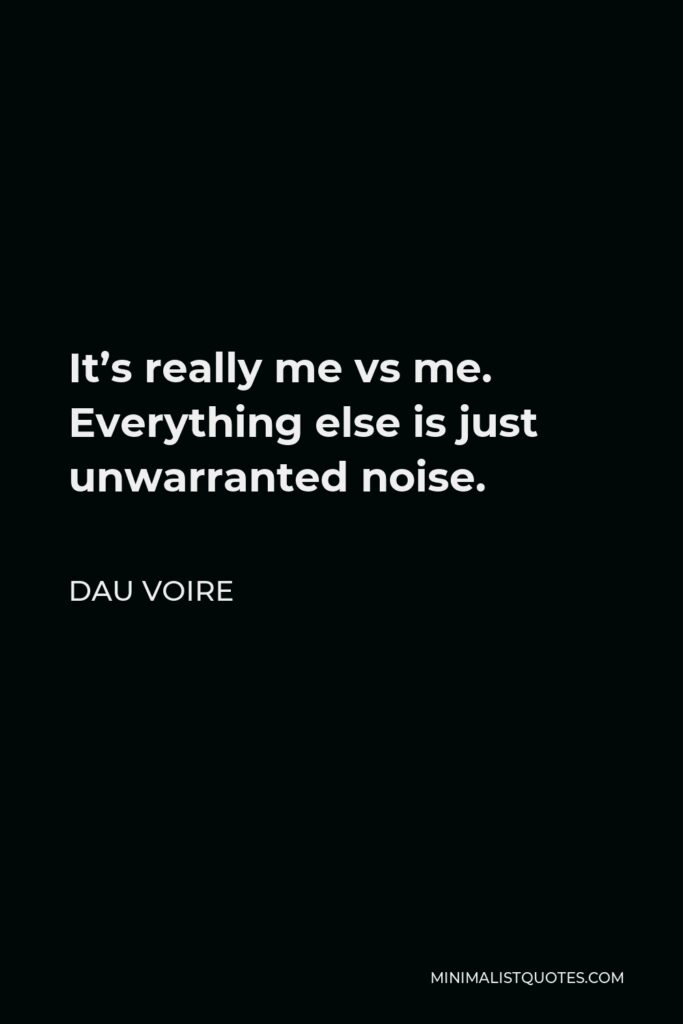 Dau Voire Quote - It’s really me vs me. Everything else is just unwarranted noise.
