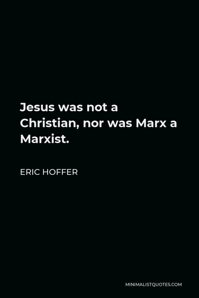Eric Hoffer Quote - Jesus was not a Christian, nor was Marx a Marxist.