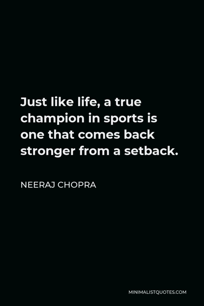 Neeraj Chopra Quote - Just like life, a true champion in sports is one that comes back stronger from a setback.