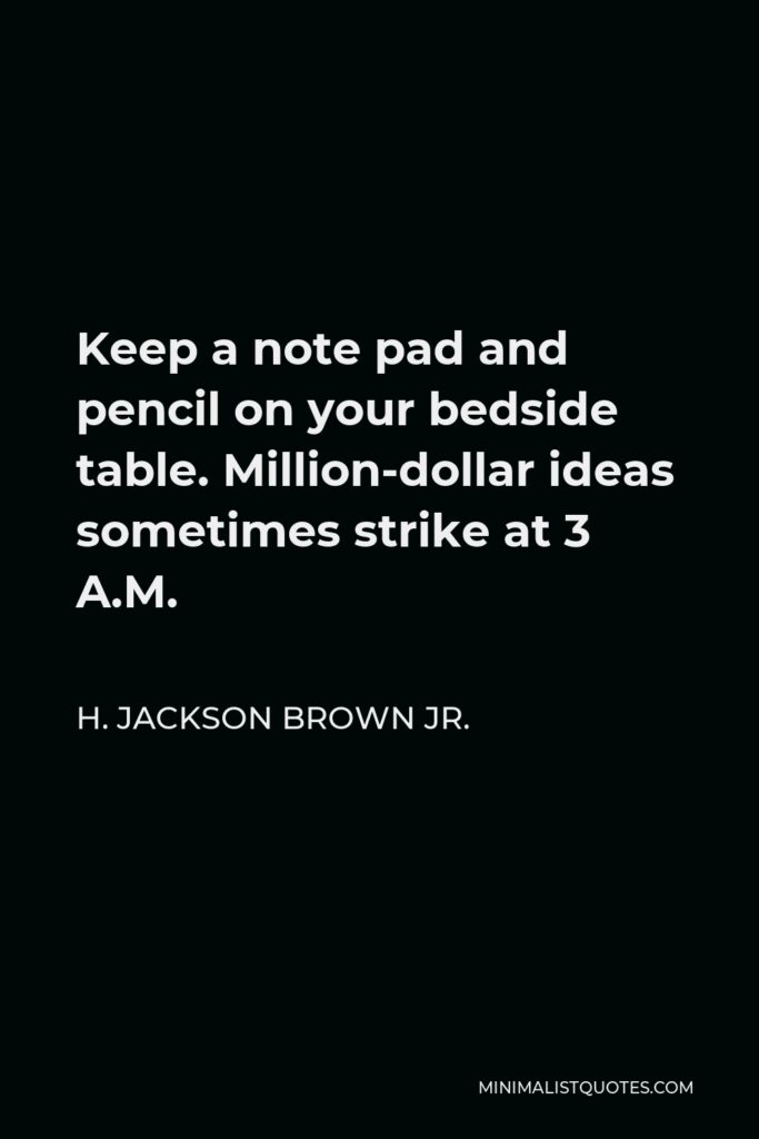 H. Jackson Brown Jr. Quote - Keep a note pad and pencil on your bedside table. Million-dollar ideas sometimes strike at 3 A.M.
